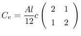 $\displaystyle C_{e} = \frac{Al}{12}c \left( \begin{array}{ c c } 2 & 1 \\ 1 & 2 \end{array} \right)$