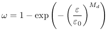 $\displaystyle \omega = 1-\exp\left(-\left(\frac{\varepsilon}{\varepsilon_0}\right)^{M_d}\right)
$