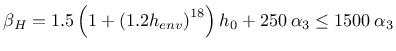 $\displaystyle \beta_H = 1.5 \left(1 + \left( 1.2 h_{env} \right)^{18} \right) h_0 +
250 \: \alpha_3 \leq 1500 \: \alpha_3$