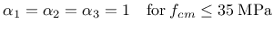 $\displaystyle \alpha_1 = \alpha_2 = \alpha_3 = 1 \quad \mathrm{for} \: f_{cm} \leq
35 \: \mathrm{MPa}$