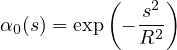           (   2 )
α0(s) = exp - s--
             R2
