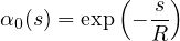            (   )
α0(s) = exp --s
             R
