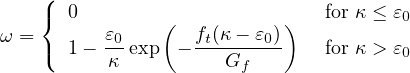     ({  0                       for κ ≤ ε
ω =       ε     (  f(κ - ε ))          0
    (  1- -0exp  - -t----0--   for κ > ε0
          κ           Gf
