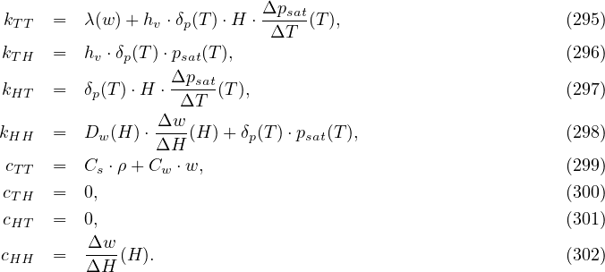 Δpsat
kT T = λ(w)+ hv ⋅δp(T )⋅H ⋅-ΔT--(T), (295)
k = h ⋅δ (T)⋅p (T ), (296)
TH v p sat
kHT = δp(T)⋅H ⋅ Δpsat(T), (297)
ΔT
kHH = Dw (H) ⋅ Δw-(H )+ δp(T )⋅psat(T), (298)
ΔH
cT T = Cs ⋅ρ+ Cw ⋅w, (299)
cTH = 0, (300)
cHT = 0, (301)
Δw
cHH = ΔH--(H). (302)