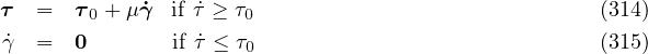 τ  =   τ0 + μγ˙ if ˙τ ≥ τ0                            (314)
γ˙ =   0       if ˙τ ≤ τ0                            (315)
