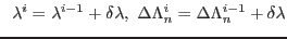 $ \;\;\lambda^i = \lambda^{i-1}+\delta\lambda,\ \Delta\Lambda_n^i = \Delta\Lambda_n^{i-1}+\delta\lambda$