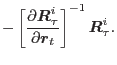 $\displaystyle - \left[\frac{\partial{\mbox{\boldmath$R$}_{\tau}^i}}{\partial\mbox{\boldmath$r$}_t}\right]^{-1} \mbox{\boldmath$R$}_{\tau}^i.$