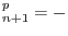 $\displaystyle ^p_{n+1} = -$