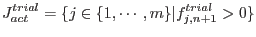 $\displaystyle J^{trial}_{act}=\{j\in\{1,\cdots,m\}\vert f^{trial}_{j,n+1} > 0\}$