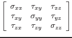 $\displaystyle \left[
\begin{array}{ccc}
\sigma_{xx} & \tau_{xy} & \tau_{xz}\\...
..._{yy} & \tau_{yz}\\
\tau_{zx} & \tau_{zy} & \sigma_{zz}
\end{array}\right]
$