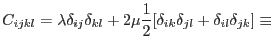 $\displaystyle C_{ijkl}=\lambda\delta_{ij}\delta_{kl}+2\mu {1\over 2}[\delta_{ik}\delta_{jl}+
\delta_{il}\delta_{jk}] \equiv$